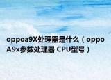 oppoa9X处理器是什么（oppoA9x参数处理器 CPU型号）