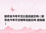 新农合今年不交以后还能交吗（新农合今年不交明年还能交吗 谁知道）