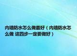 内墙防水怎么做最好（内墙防水怎么做 这四步一定要做好）