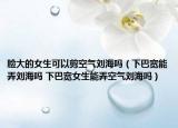 脸大的女生可以剪空气刘海吗（下巴宽能弄刘海吗 下巴宽女生能弄空气刘海吗）