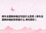 停车坐爱枫林晚这句话什么意思（停车坐爱枫林晚的意思是什么 绝句赏析）