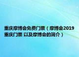 重庆摩博会免费门票（摩博会2019重庆门票 以及摩博会的简介）
