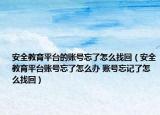 安全教育平台的账号忘了怎么找回（安全教育平台账号忘了怎么办 账号忘记了怎么找回）
