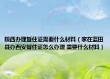 陕西办理暂住证需要什么材料（家在蓝田县办西安暂住证怎么办理 需要什么材料）