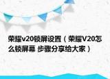 荣耀v20锁屏设置（荣耀V20怎么锁屏幕 步骤分享给大家）