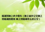 杨湖到颍上多少路车（颍上城乡公交颍上到杨湖的路线 颍上到杨湖怎么坐公交）