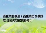 西生菜的做法（西生菜怎么做好吃 经验内容仅供参考）