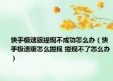 快手极速版提现不成功怎么办（快手极速版怎么提现 提现不了怎么办）