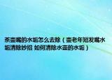 茶壶嘴的水垢怎么去除（壶老年短发嘴水垢清除妙招 如何清除水壶的水垢）