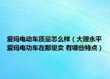 爱玛电动车质量怎么样（大理永平爱玛电功车在那里卖 有哪些特点）