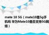 mate 10 5G（mate10是5g手机吗 华为Mate10是否支持5G网络）