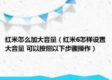 红米怎么加大音量（红米6怎样设置大音量 可以按照以下步骤操作）