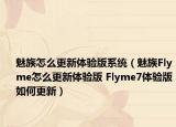 魅族怎么更新体验版系统（魅族Flyme怎么更新体验版 Flyme7体验版如何更新）