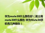 华为mate30什么颜色好（男士用mate30什么颜色 华为Mate30手机有几种颜色）