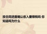 按合同进度确认收入要缴税吗 你知道吗为什么