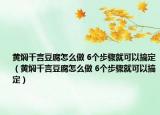 黄焖千言豆腐怎么做 6个步骤就可以搞定（黄焖千言豆腐怎么做 6个步骤就可以搞定）