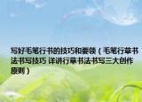 写好毛笔行书的技巧和要领（毛笔行草书法书写技巧 详讲行草书法书写三大创作原则）