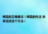 辣酱的正确做法（辣酱的作法 快来试试这个方法）