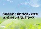 垂直停车位入库技巧视频（垂直车位入库技巧 大家可以学习一下）