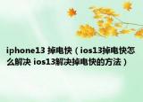 iphone13 掉电快（ios13掉电快怎么解决 ios13解决掉电快的方法）
