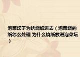 泡菜坛子为啥烧纸进去（泡菜烧的纸怎么处理 为什么烧纸放进泡菜坛）