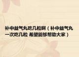 补中益气丸吃几粒啊（补中益气丸一次吃几粒 希望能够帮助大家）