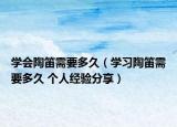 学会陶笛需要多久（学习陶笛需要多久 个人经验分享）