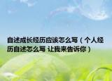 自述成长经历应该怎么写（个人经历自述怎么写 让我来告诉你）