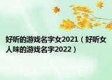 好听的游戏名字女2021（好听女人味的游戏名字2022）