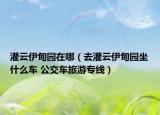 灌云伊甸园在哪（去灌云伊甸园坐什么车 公交车旅游专线）