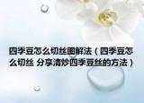 四季豆怎么切丝图解法（四季豆怎么切丝 分享清炒四季豆丝的方法）