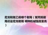 尼龙和聚乙烯哪个耐用（聚丙烯耐用还是尼龙耐用 哪种机械强度更高）