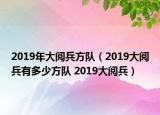 2019年大阅兵方队（2019大阅兵有多少方队 2019大阅兵）
