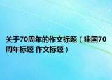 关于70周年的作文标题（建国70周年标题 作文标题）