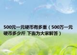 500元一元硬币有多重（500万一元硬币多少斤 下面为大家解答）