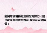 回民炸油饼的做法和配方窍门（回民发面烙油饼的做法 我们可以这样做）