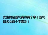 女生网名霸气高冷两个字（霸气网名女两个字高冷）
