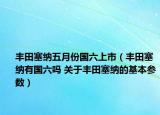 丰田塞纳五月份国六上市（丰田塞纳有国六吗 关于丰田塞纳的基本参数）