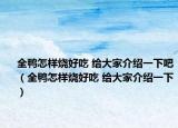 全鸭怎样烧好吃 给大家介绍一下吧（全鸭怎样烧好吃 给大家介绍一下）
