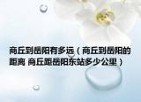 商丘到岳阳有多远（商丘到岳阳的距离 商丘距岳阳东站多少公里）
