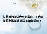 甘蓝菜的做法大全家常窍门（火爆甘蓝家常做法 超级简单和美味）