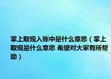 掌上取现入账中是什么意思（掌上取现是什么意思 希望对大家有所帮助）