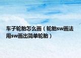 车子轮胎怎么画（轮胎sw画法 用sw画出简单轮胎）
