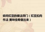 碎肉豇豆的做法窍门（豇豆扣肉作法 美味佳肴做出来）