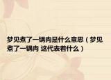 梦见煮了一锅肉是什么意思（梦见煮了一锅肉 这代表着什么）