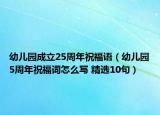 幼儿园成立25周年祝福语（幼儿园5周年祝福词怎么写 精选10句）