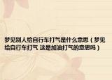 梦见别人给自行车打气是什么意思（梦见给自行车打气 这是加油打气的意思吗）