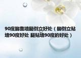 90度脚靠墙腿倒立好处（脚倒立贴墙90度好处 腿贴墙90度的好处）