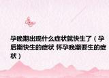 孕晚期出现什么症状就快生了（孕后期快生的症状 怀孕晚期要生的症状）