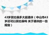 43岁买社保多大能退休（中山市43岁还可以买社保吗 关于退休的一些规定）